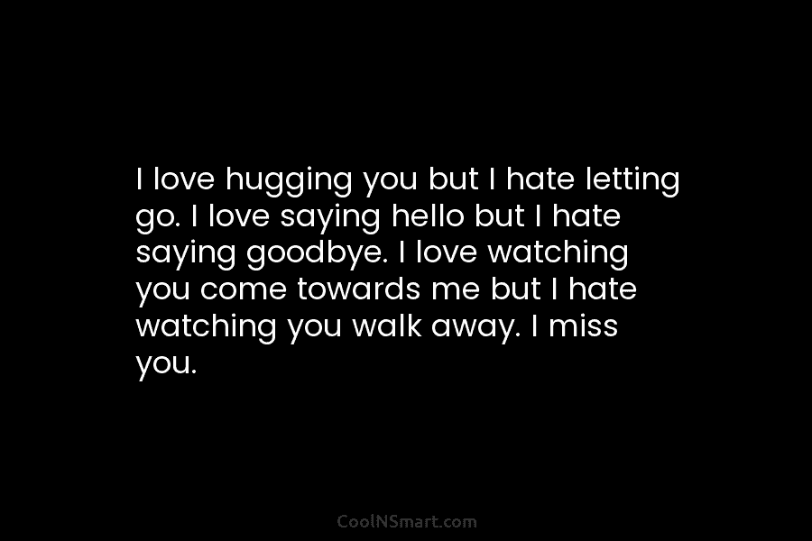 I love hugging you but I hate letting go. I love saying hello but I...