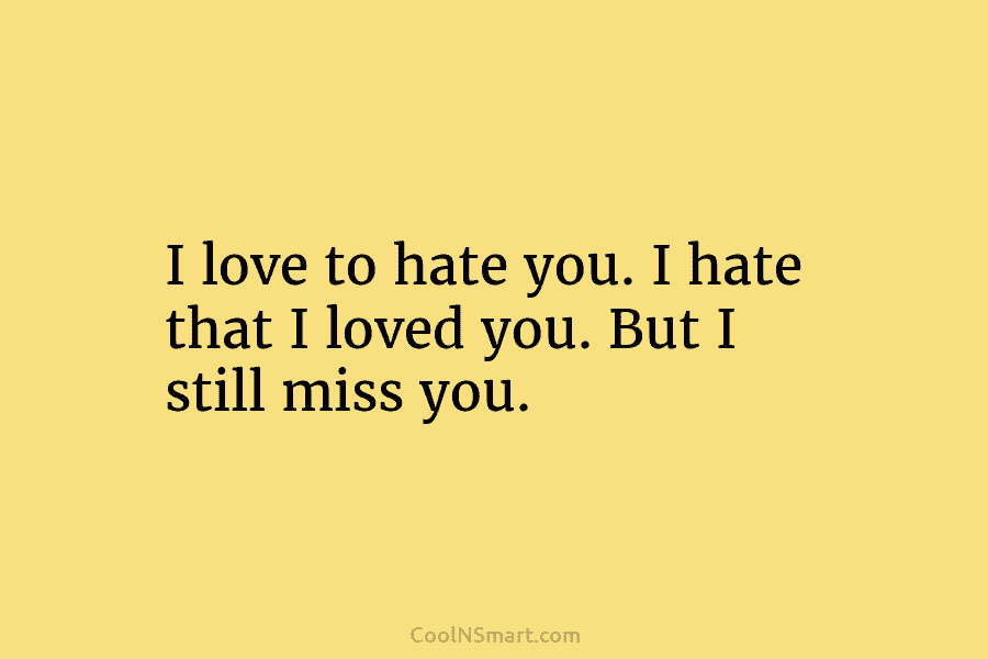 I love to hate you. I hate that I loved you. But I still miss...