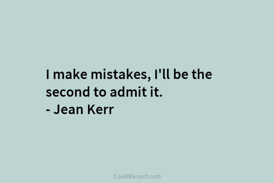 I make mistakes, I’ll be the second to admit it. – Jean Kerr