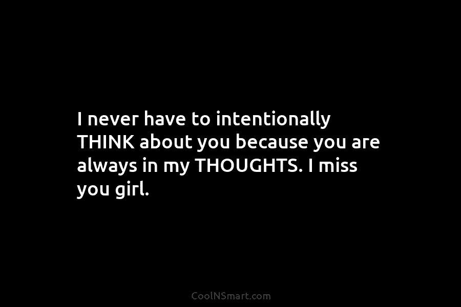 I never have to intentionally THINK about you because you are always in my THOUGHTS....