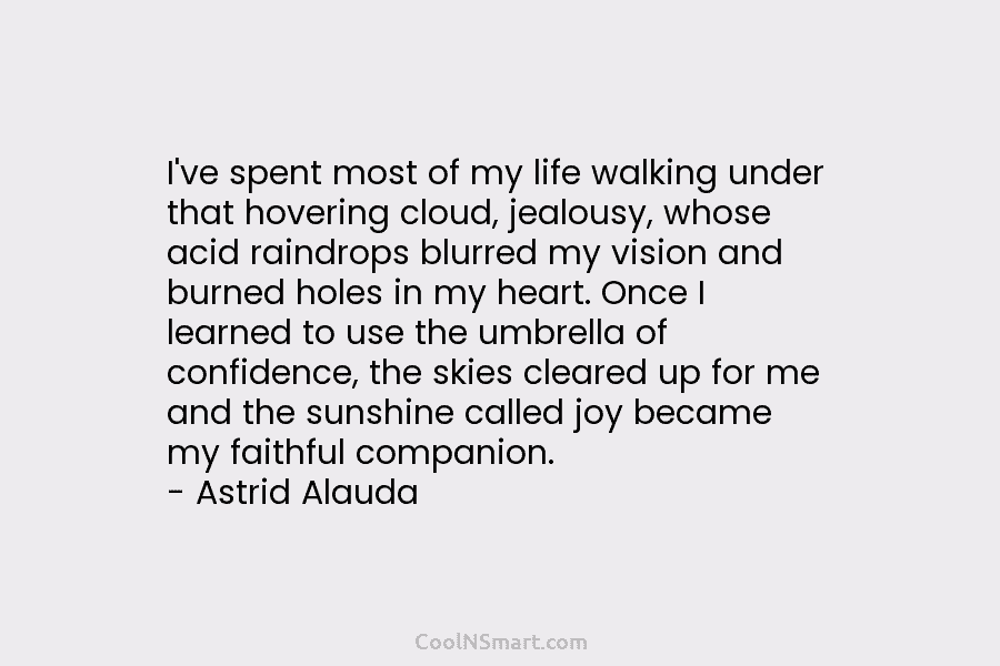 I’ve spent most of my life walking under that hovering cloud, jealousy, whose acid raindrops...