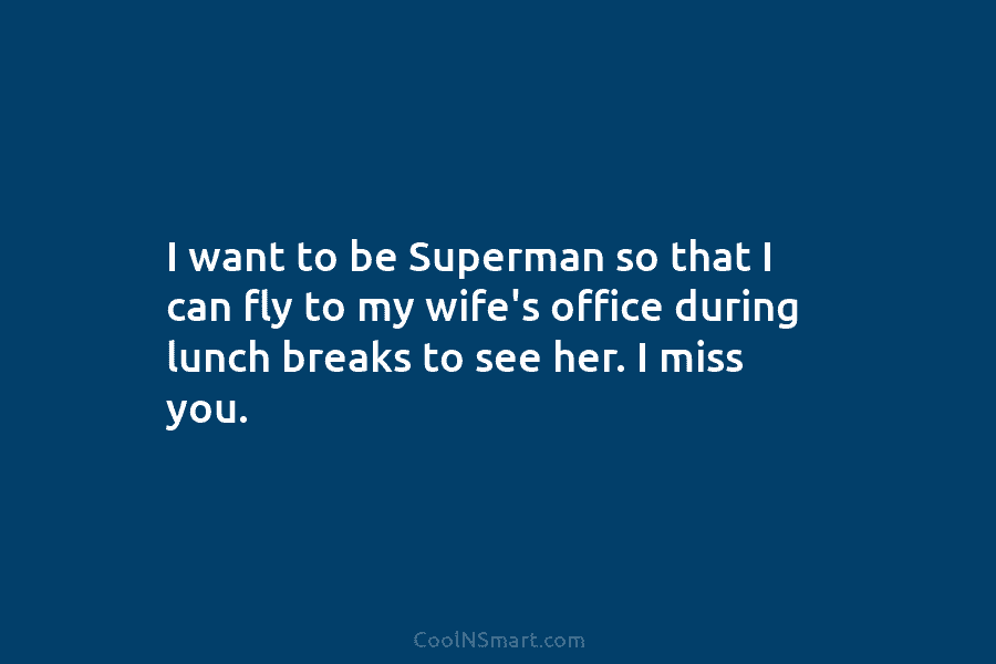 I want to be Superman so that I can fly to my wife’s office during...