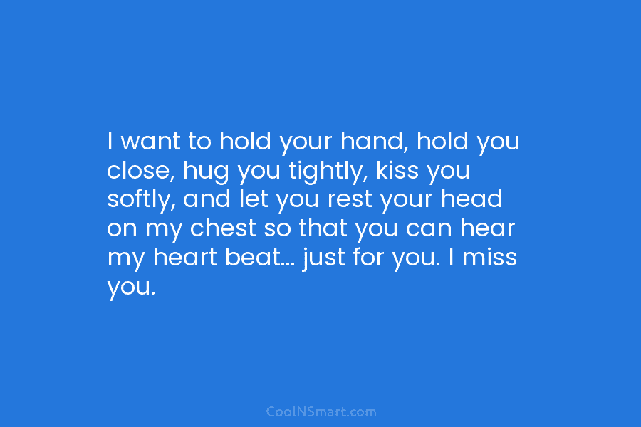 I want to hold your hand, hold you close, hug you tightly, kiss you softly,...