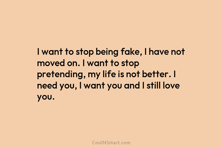 I want to stop being fake, I have not moved on. I want to stop...