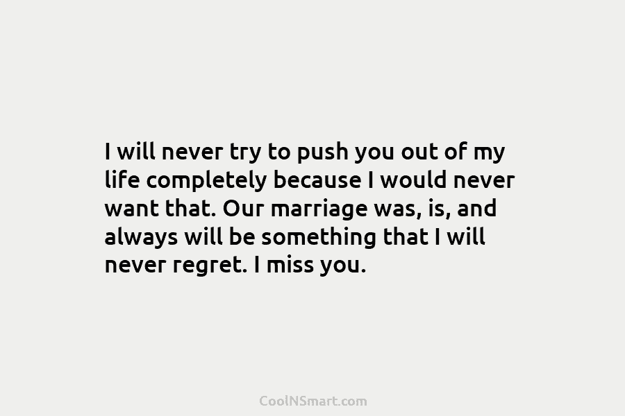 I will never try to push you out of my life completely because I would...