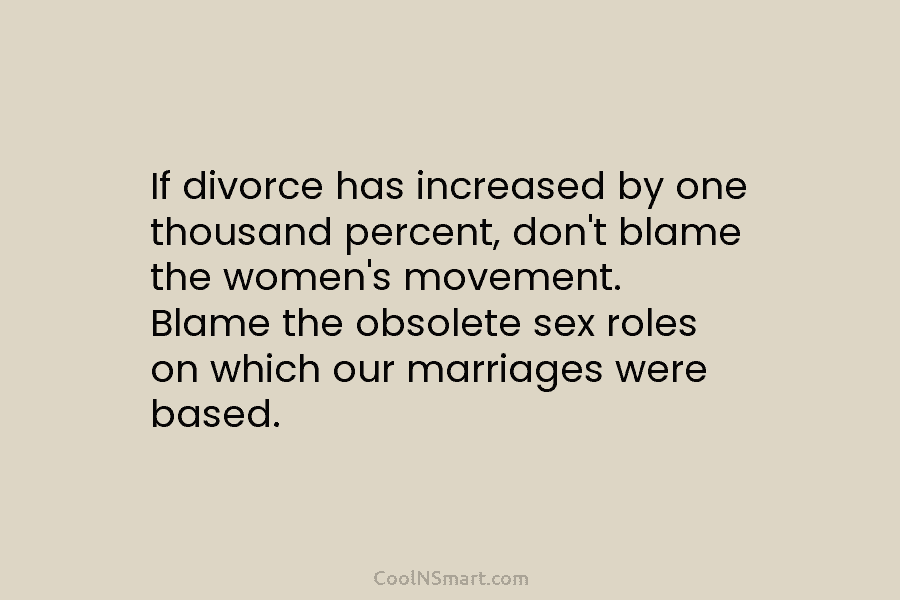 If divorce has increased by one thousand percent, don’t blame the women’s movement. Blame the...