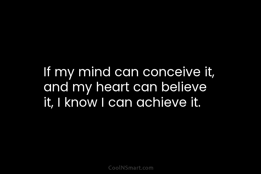 If my mind can conceive it, and my heart can believe it, I know I...