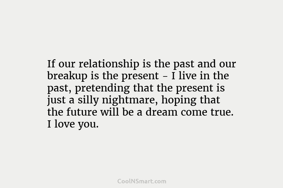 If our relationship is the past and our breakup is the present – I live...