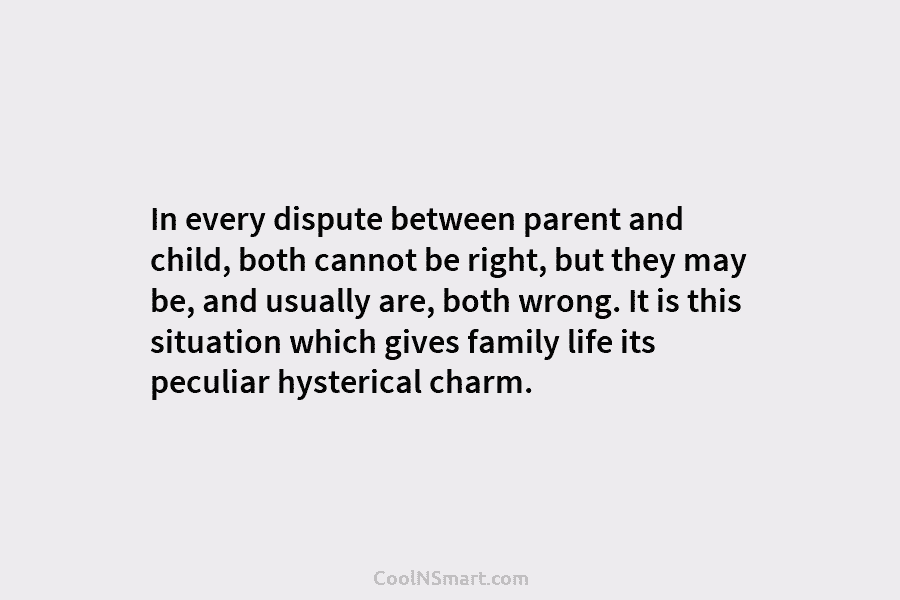 In every dispute between parent and child, both cannot be right, but they may be, and usually are, both wrong....
