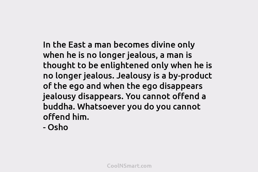 In the East a man becomes divine only when he is no longer jealous, a man is thought to be...