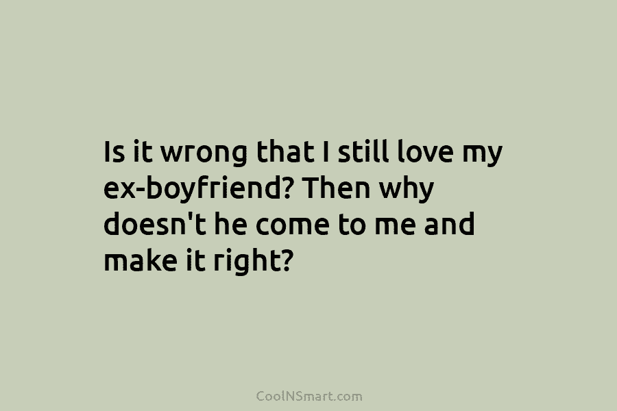 Is it wrong that I still love my ex-boyfriend? Then why doesn’t he come to...