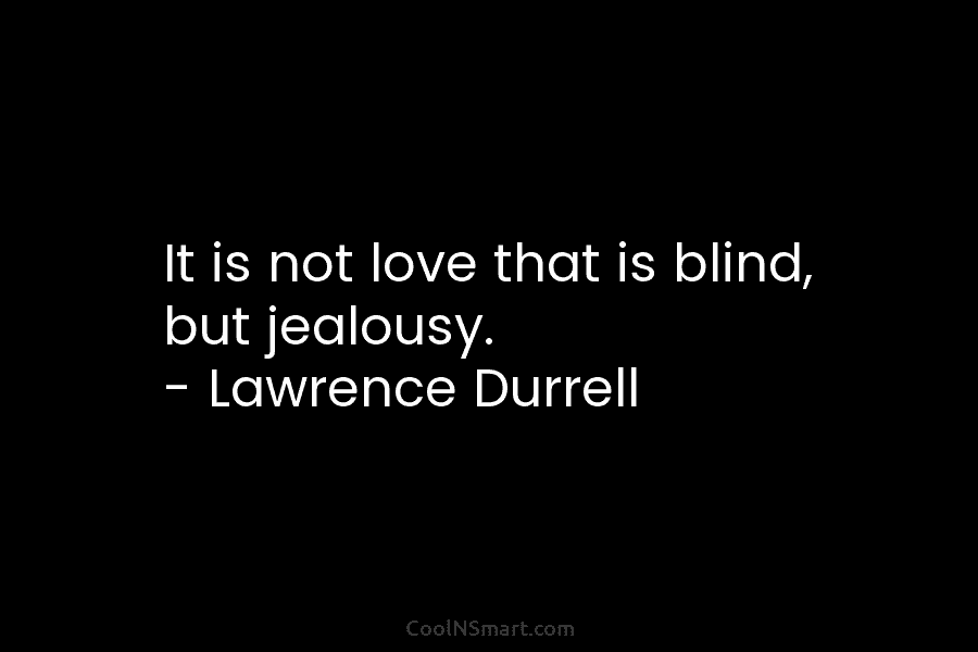 It is not love that is blind, but jealousy. – Lawrence Durrell