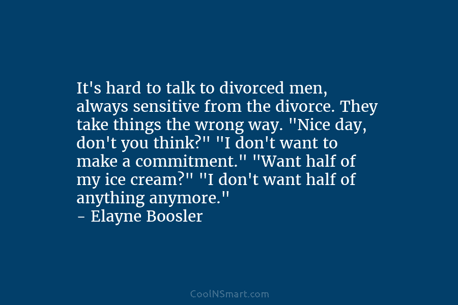 It’s hard to talk to divorced men, always sensitive from the divorce. They take things...