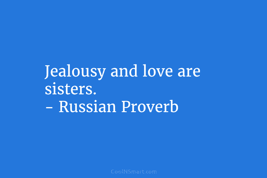 Jealousy and love are sisters. – Russian Proverb