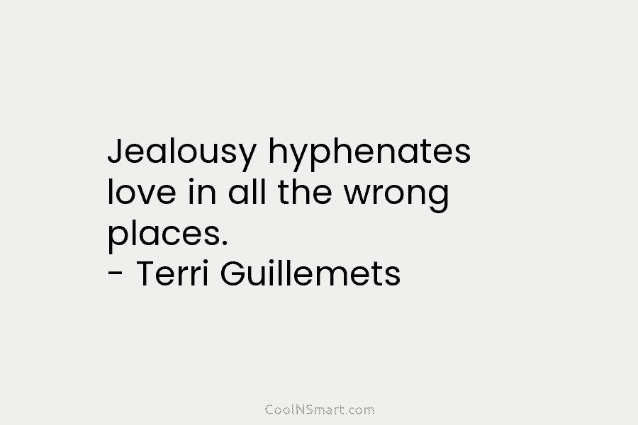 Jealousy hyphenates love in all the wrong places. – Terri Guillemets