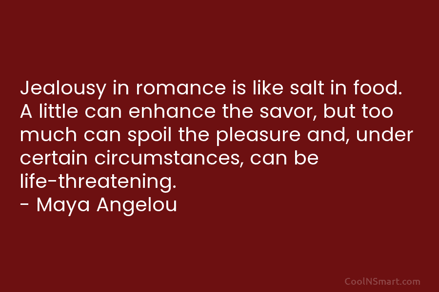 Jealousy in romance is like salt in food. A little can enhance the savor, but too much can spoil the...