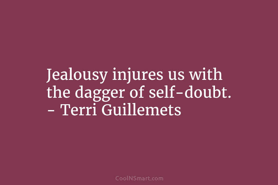 Jealousy injures us with the dagger of self-doubt. – Terri Guillemets