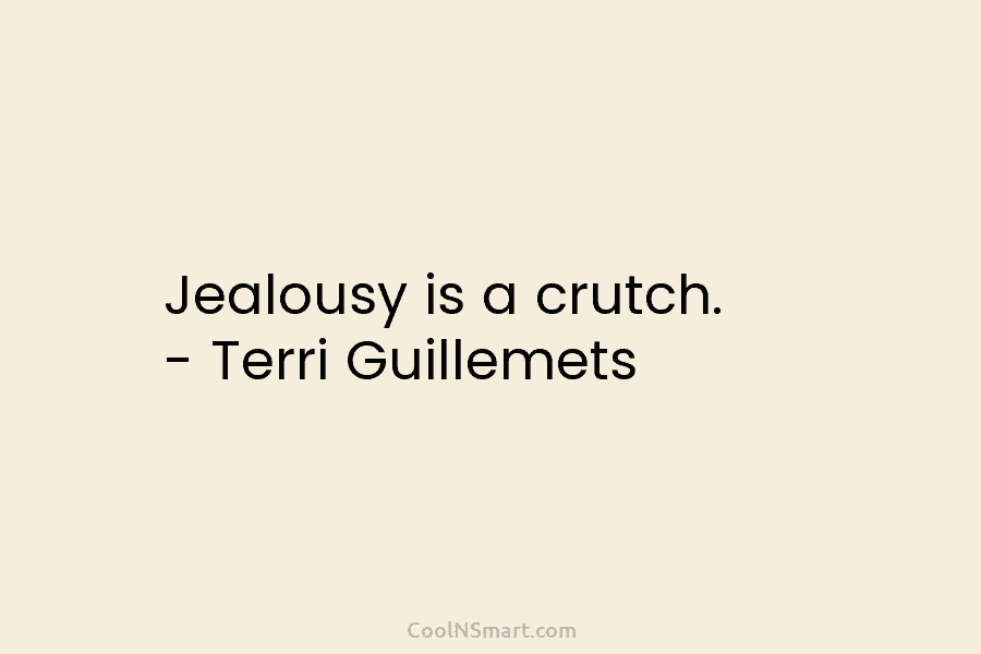 Jealousy is a crutch. – Terri Guillemets