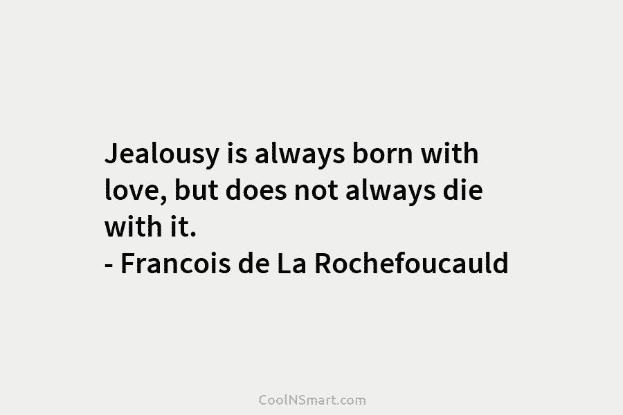 Jealousy is always born with love, but does not always die with it. – Francois...