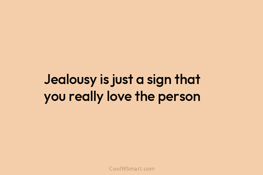 Jealousy is just a sign that you really love the person