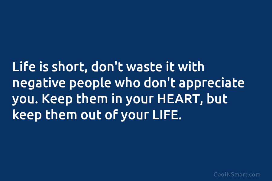 Life is short, don’t waste it with negative people who don’t appreciate you. Keep them...