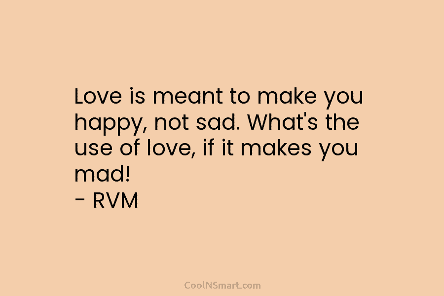 Love is meant to make you happy, not sad. What’s the use of love, if...