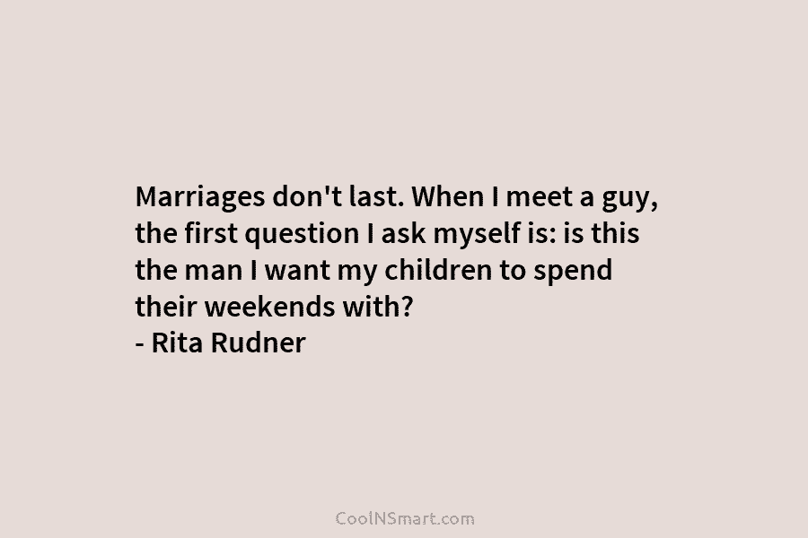 Marriages don’t last. When I meet a guy, the first question I ask myself is:...