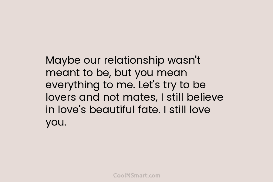 Maybe our relationship wasn’t meant to be, but you mean everything to me. Let’s try...