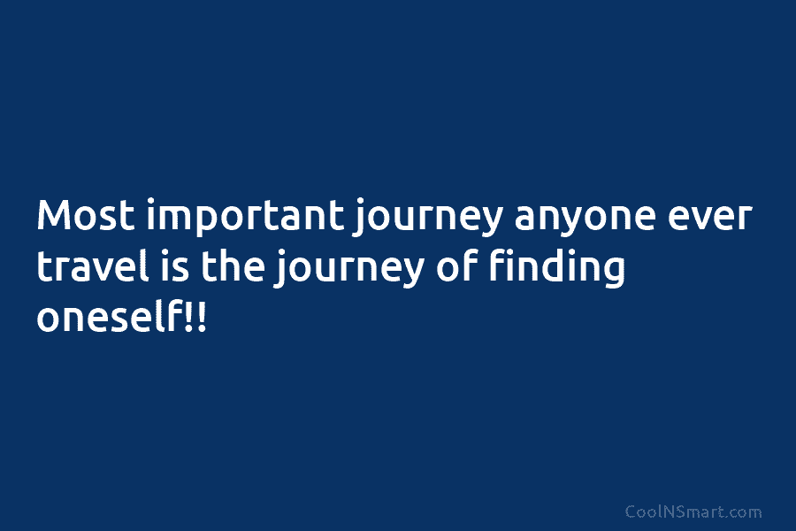 Most important journey anyone ever travel is the journey of finding oneself!!