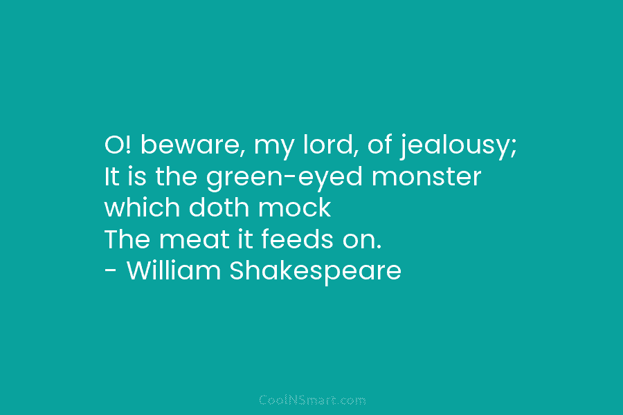O! beware, my lord, of jealousy; It is the green-eyed monster which doth mock The meat it feeds on. –...
