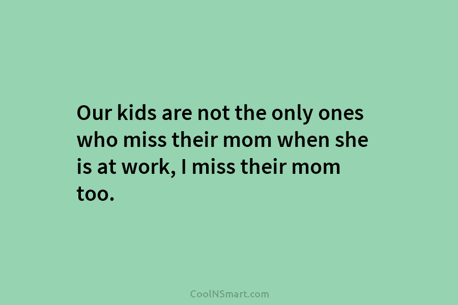 Our kids are not the only ones who miss their mom when she is at...