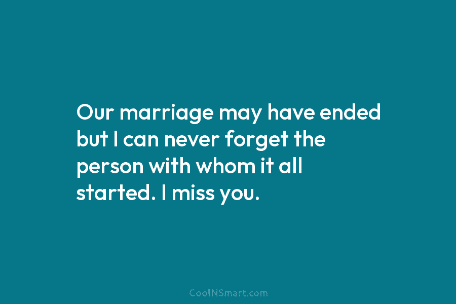Our marriage may have ended but I can never forget the person with whom it...