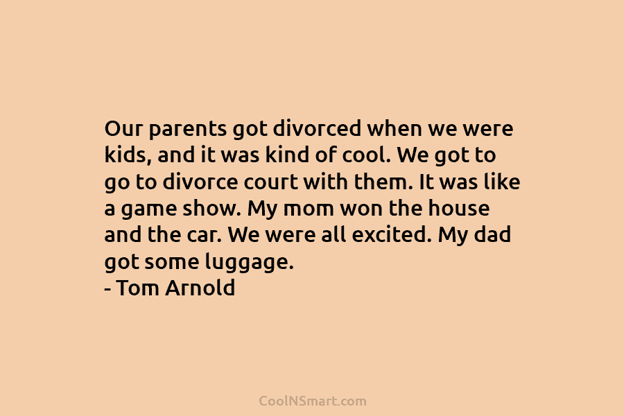 Our parents got divorced when we were kids, and it was kind of cool. We...