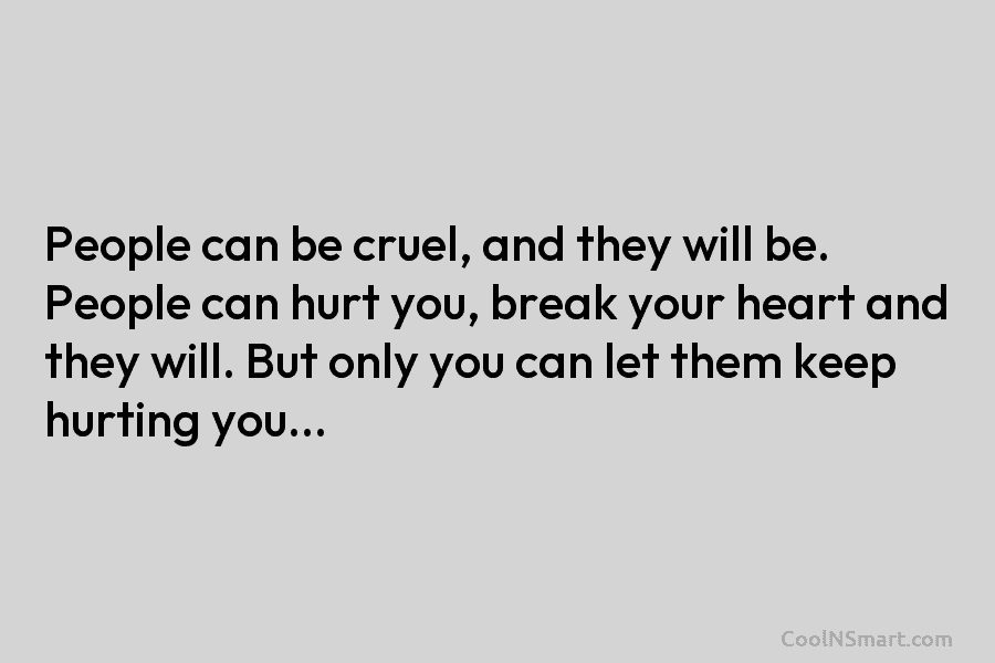 People can be cruel, and they will be. People can hurt you, break your heart and they will. But only...