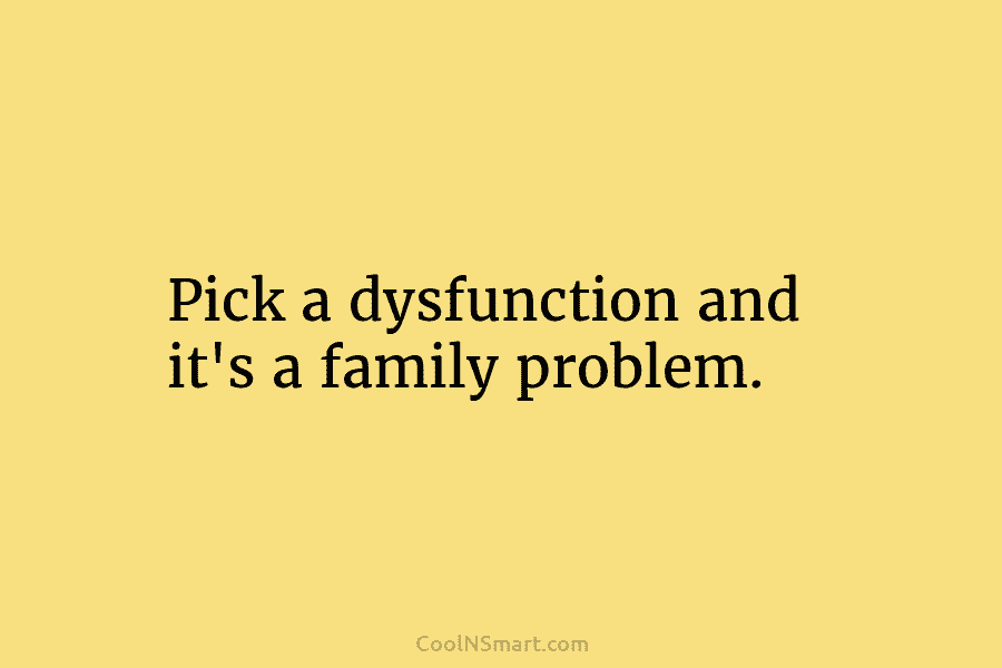 Pick a dysfunction and it’s a family problem.
