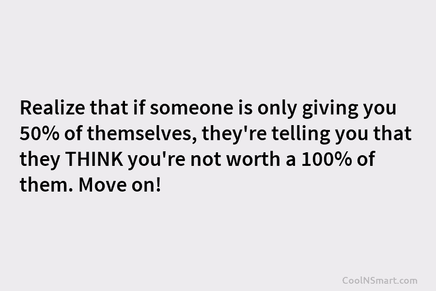 Realize that if someone is only giving you 50% of themselves, they’re telling you that...