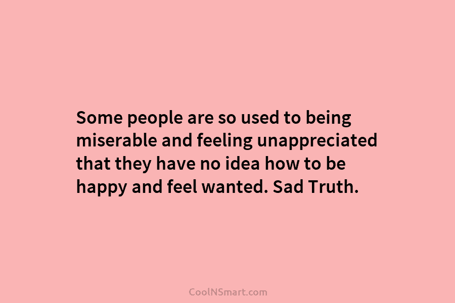 Some people are so used to being miserable and feeling unappreciated that they have no...