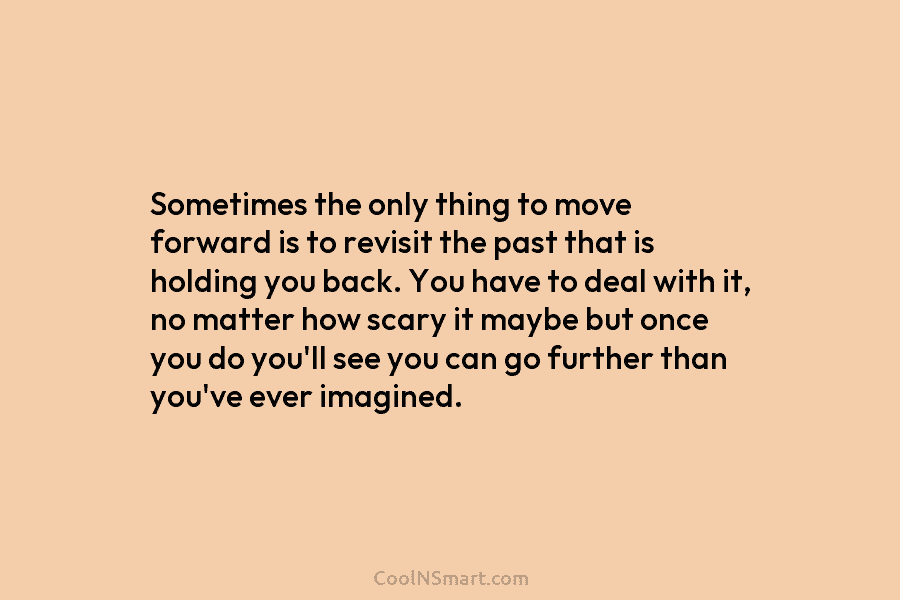 Sometimes the only thing to move forward is to revisit the past that is holding you back. You have to...