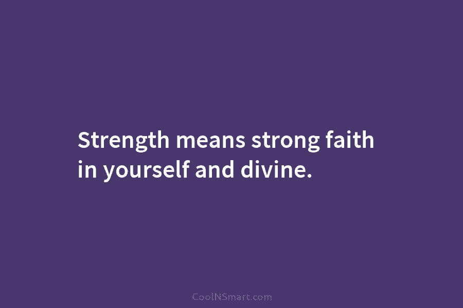 Strength means strong faith in yourself and divine.
