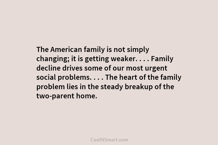 The American family is not simply changing; it is getting weaker. . . . Family decline drives some of our...