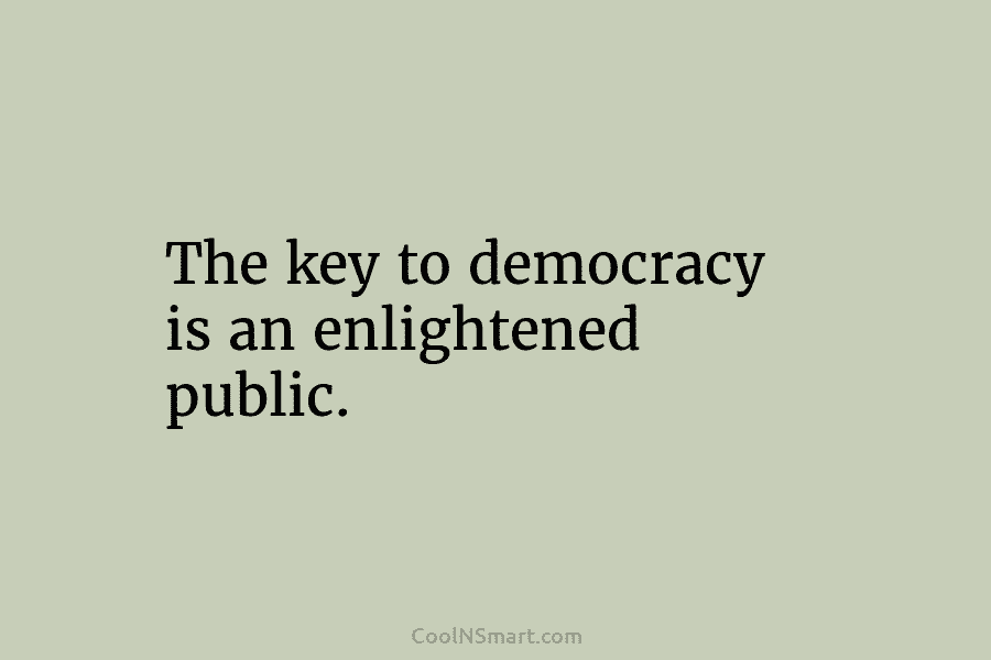 The key to democracy is an enlightened public.