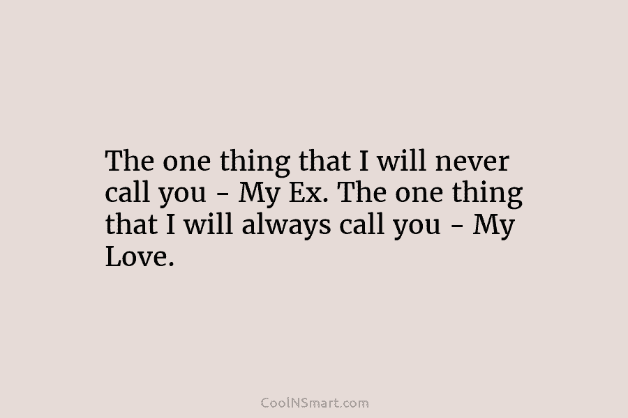 The one thing that I will never call you – My Ex. The one thing...