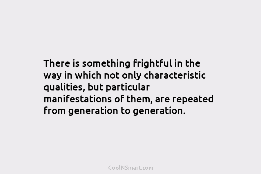 There is something frightful in the way in which not only characteristic qualities, but particular...
