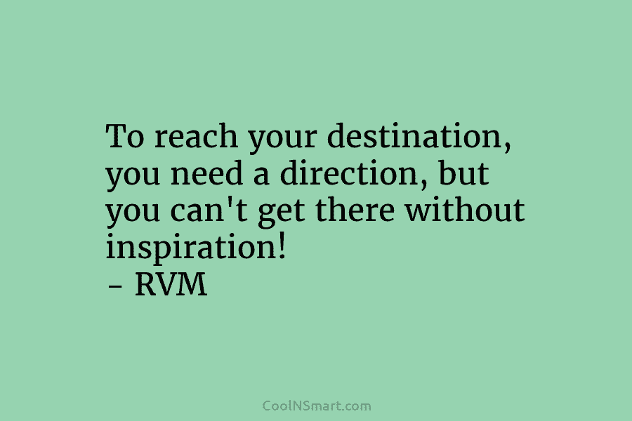 To reach your destination, you need a direction, but you can’t get there without inspiration!...