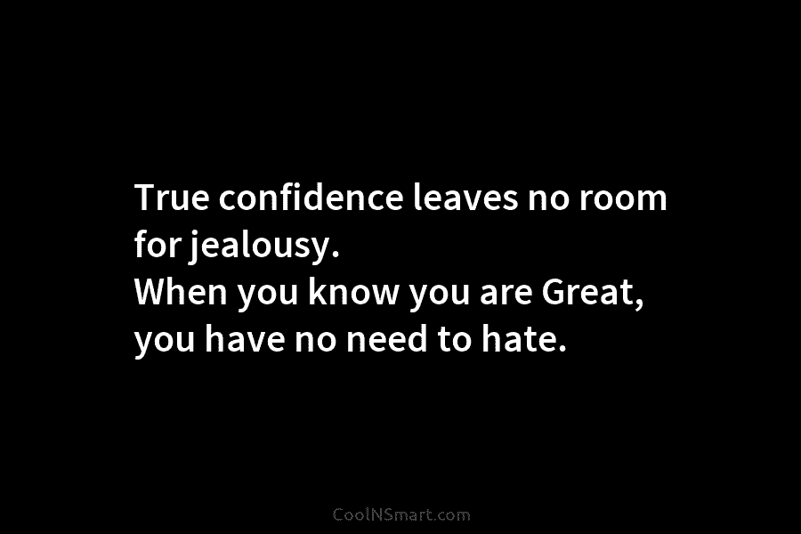 True confidence leaves no room for jealousy. When you know you are Great, you have...