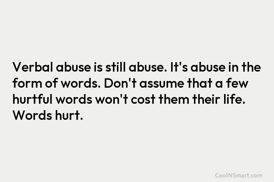 Verbal abuse is still abuse. It’s abuse in the form of words. Don’t assume that...