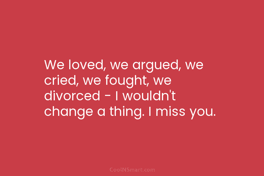 We loved, we argued, we cried, we fought, we divorced – I wouldn’t change a...