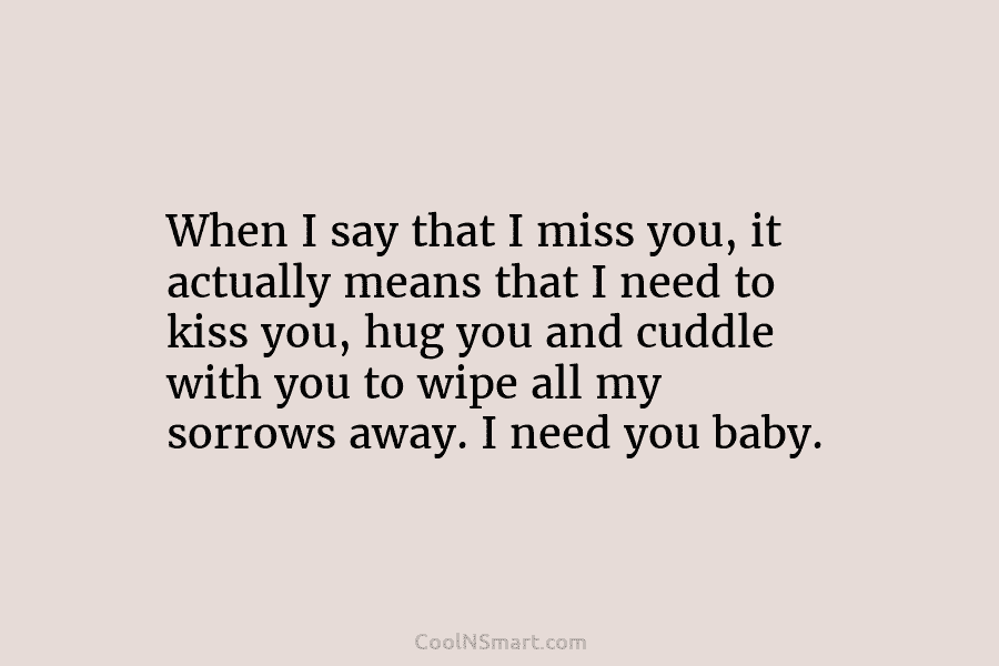 When I say that I miss you, it actually means that I need to kiss you, hug you and cuddle...