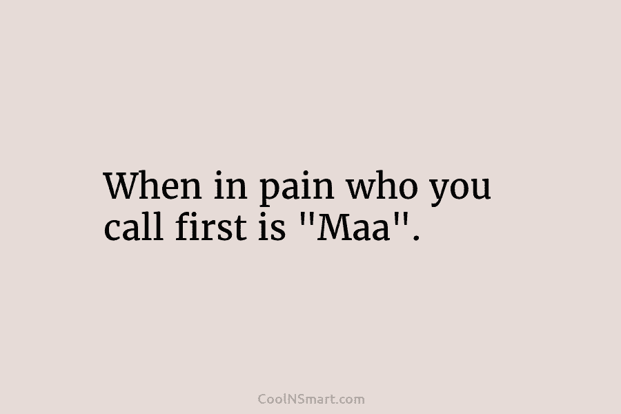When in pain who you call first is “Maa”.