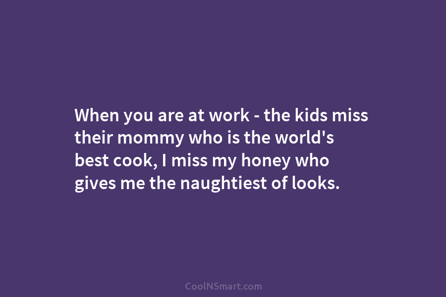 When you are at work – the kids miss their mommy who is the world’s...
